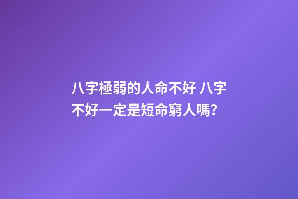 八字極弱的人命不好 八字不好一定是短命窮人嗎？-第1張-觀點-玄機派